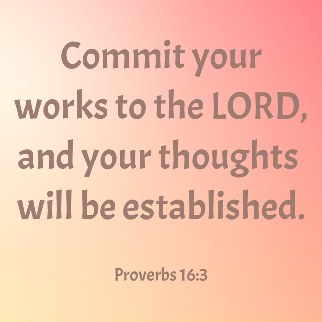 Commit your works to the LORD, and your thoughts will be established. - Proverbs 16:3