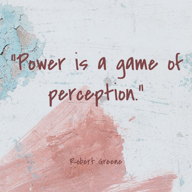 Power is a game of perception. - Robert Greene