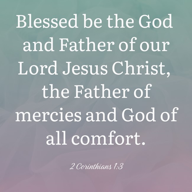 Blessed be the God and Father of our Lord Jesus Christ, the Father of mercies and God of all comfort. - 2 Corinthians 1:3