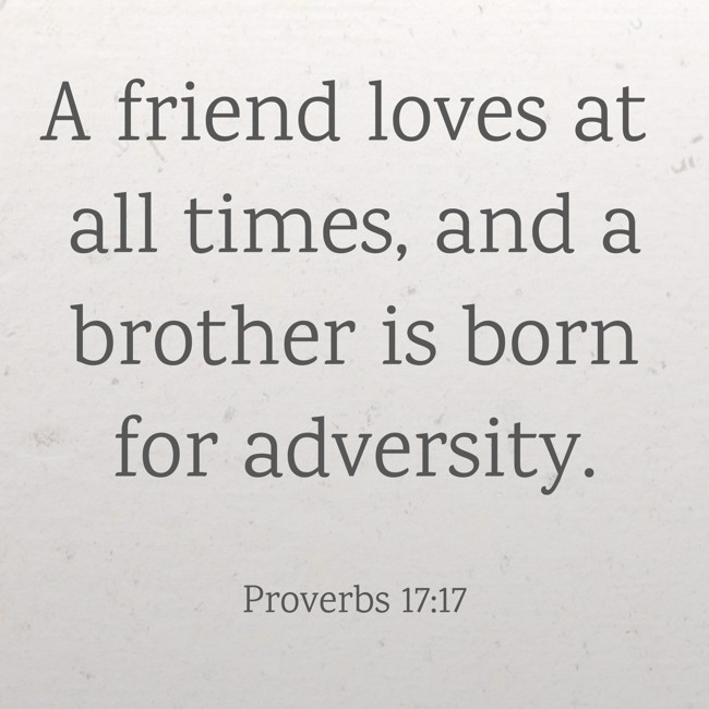 A friend loves at all times, and a brother is born for adversity. - Proverbs 17:17