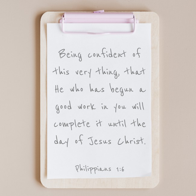 Being confident of this very thing, that He who has begun a good work in you will complete it until the day of Jesus Christ. - Philippians 1:6