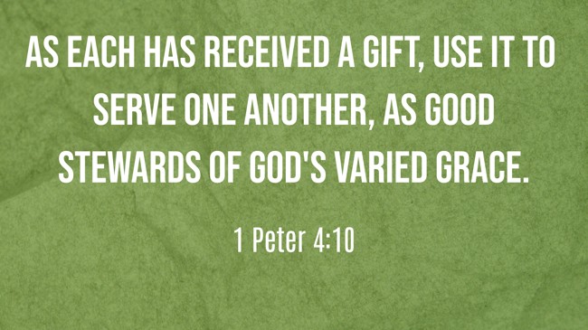As each has received a gift, use it to serve one another, as good stewards of God's varied grace. - 1 Peter 4:10