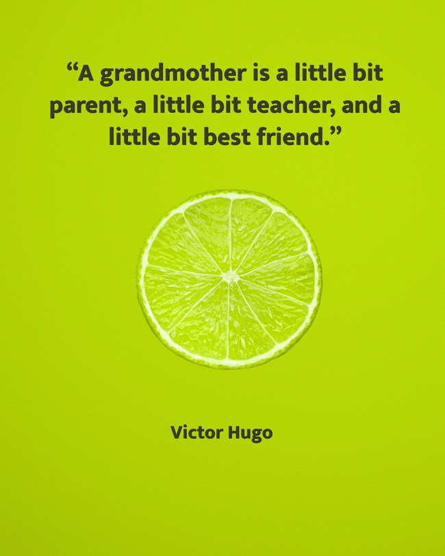 “A grandmother is a little bit parent, a little bit teacher, and a little bit best friend.” - Victor Hugo