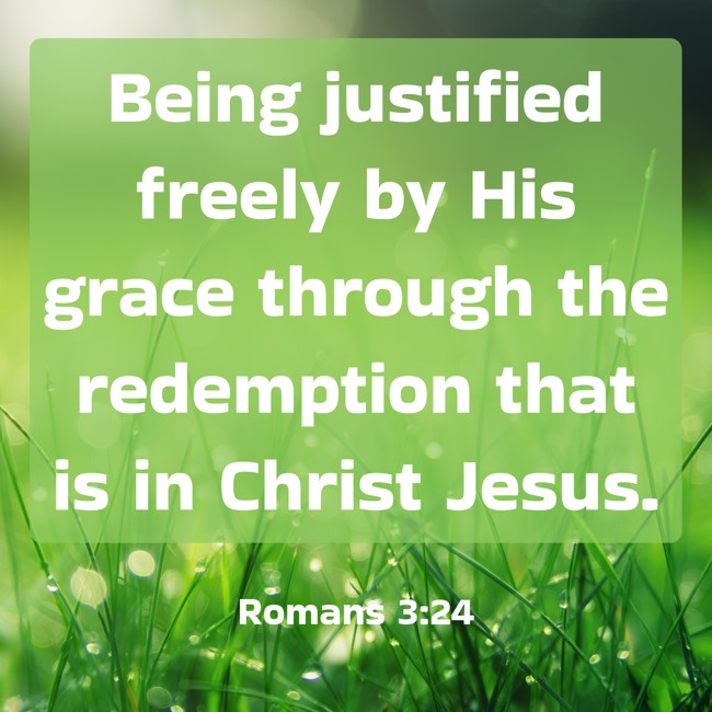 Being justified freely by His grace through the redemption that is in Christ Jesus. - Romans 3:24