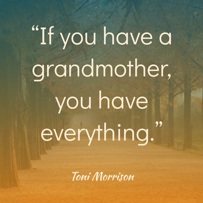 “If you have a grandmother, you have everything.” - Toni Morrison
