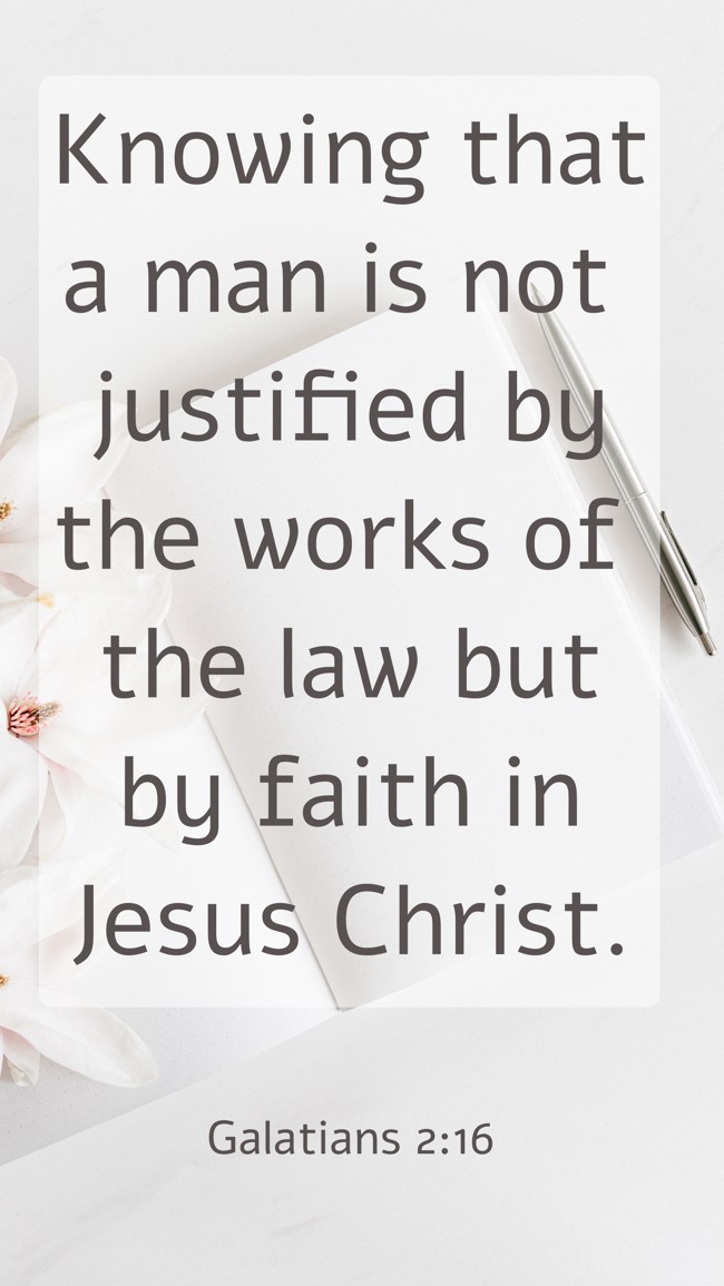Knowing that a man is not justified by the works of the law but by faith in Jesus Christ. - Galatians 2:16