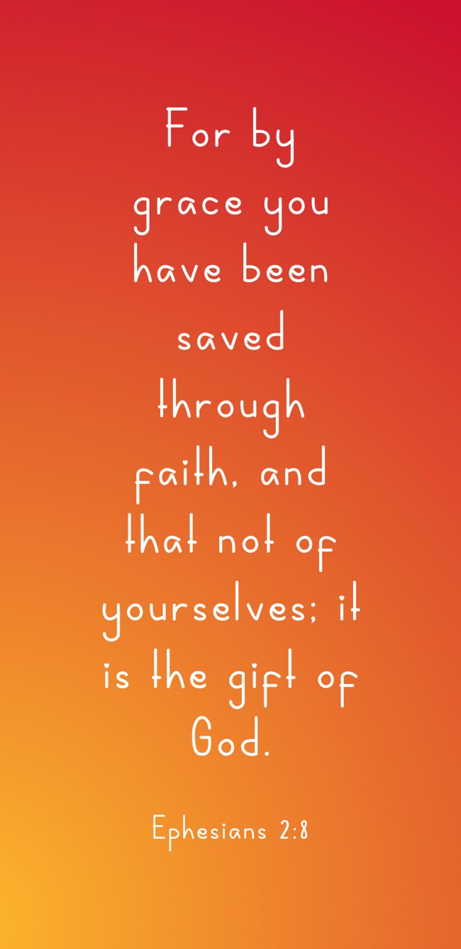 For by grace you have been saved through faith, and that not of yourselves; it is the gift of God. - Ephesians 2:8