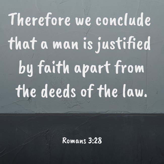 Therefore we conclude that a man is justified by faith apart from the deeds of the law. - Romans 3:28