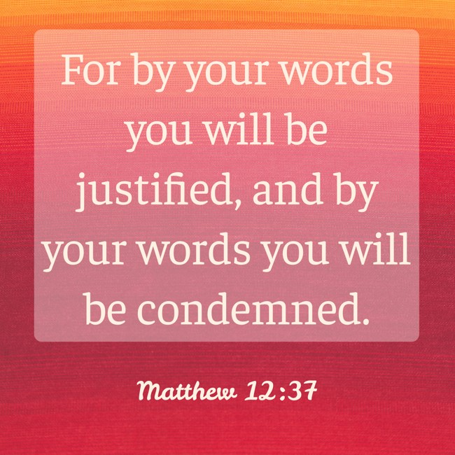 For by your words you will be justified, and by your words you will be condemned. - Matthew 12:37