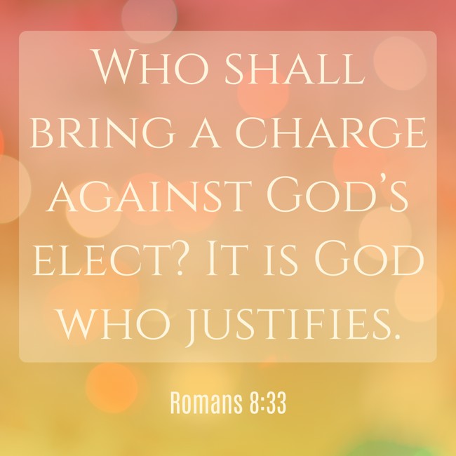 Who shall bring a charge against God’s elect? It is God who justifies. - Romans 8:33