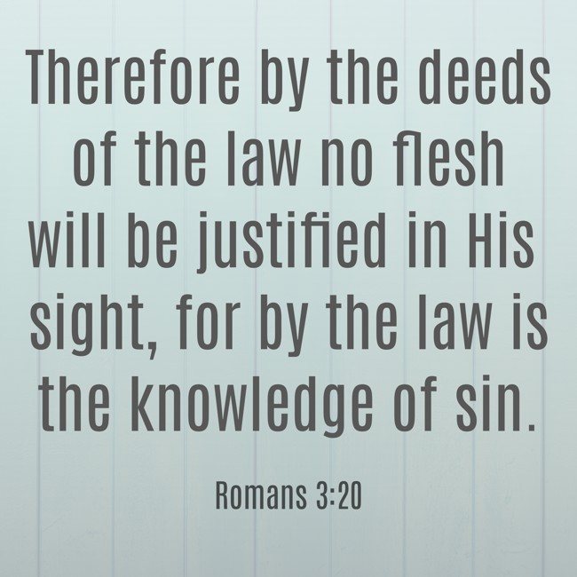 Therefore by the deeds of the law no flesh will be justified in His sight, for by the law is the knowledge of sin. - Romans 3:20