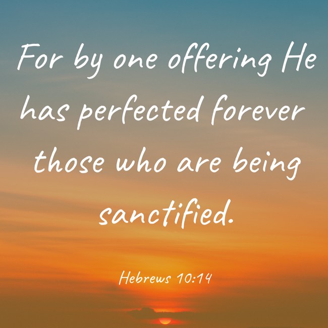 For by one offering He has perfected forever those who are being sanctified. - Hebrews 10:14