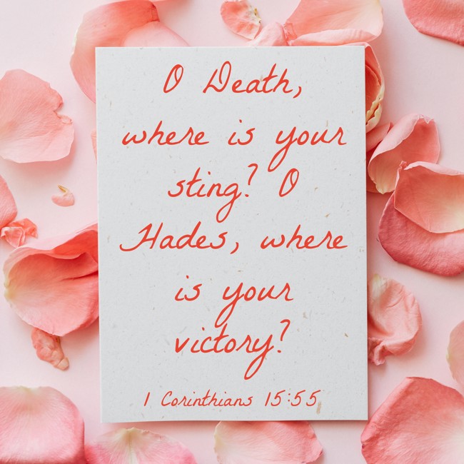  O Death, where is your sting? O Hades, where is your victory?   - 1 Corinthians 15:55 