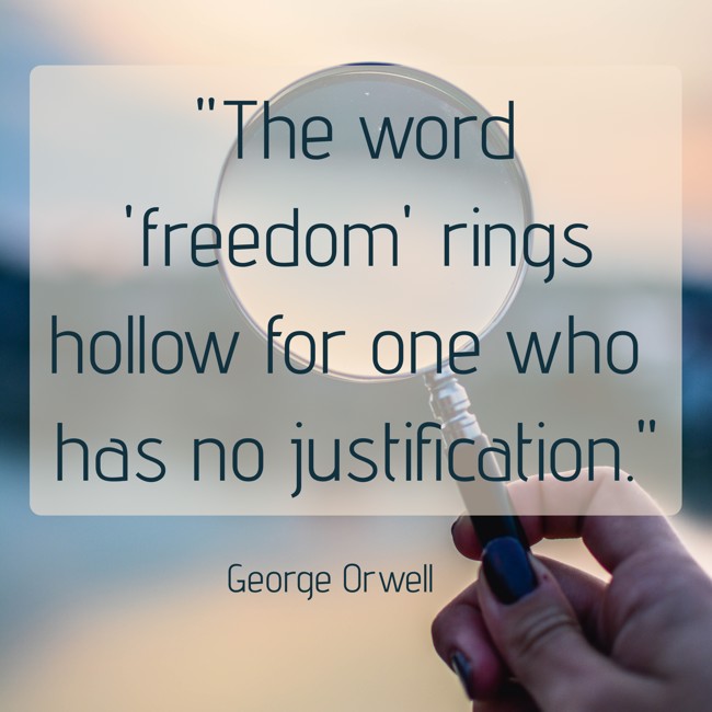 The word 'freedom' rings hollow for one who has no justification. - George Orwell