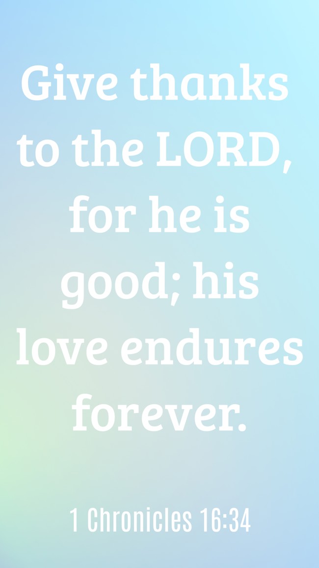 Give thanks to the LORD, for he is good; his love endures forever. - 1 Chronicles 16:34