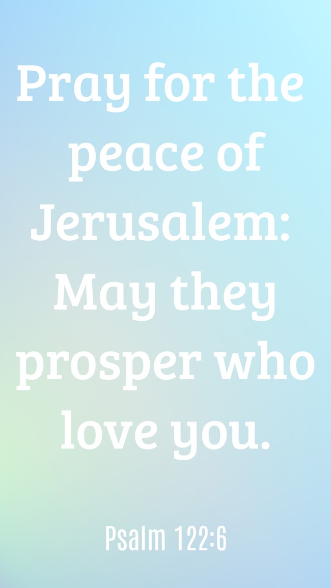 Pray for the peace of Jerusalem: May they prosper who love you. - Psalm 122:6