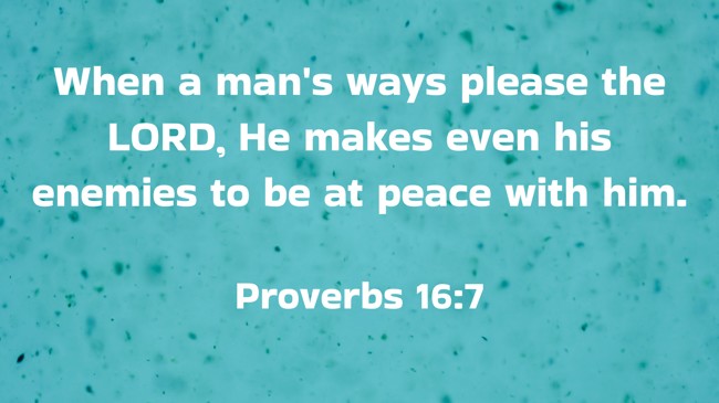 When a man's ways please the LORD, He makes even his enemies to be at peace with him. - Proverbs 16:7