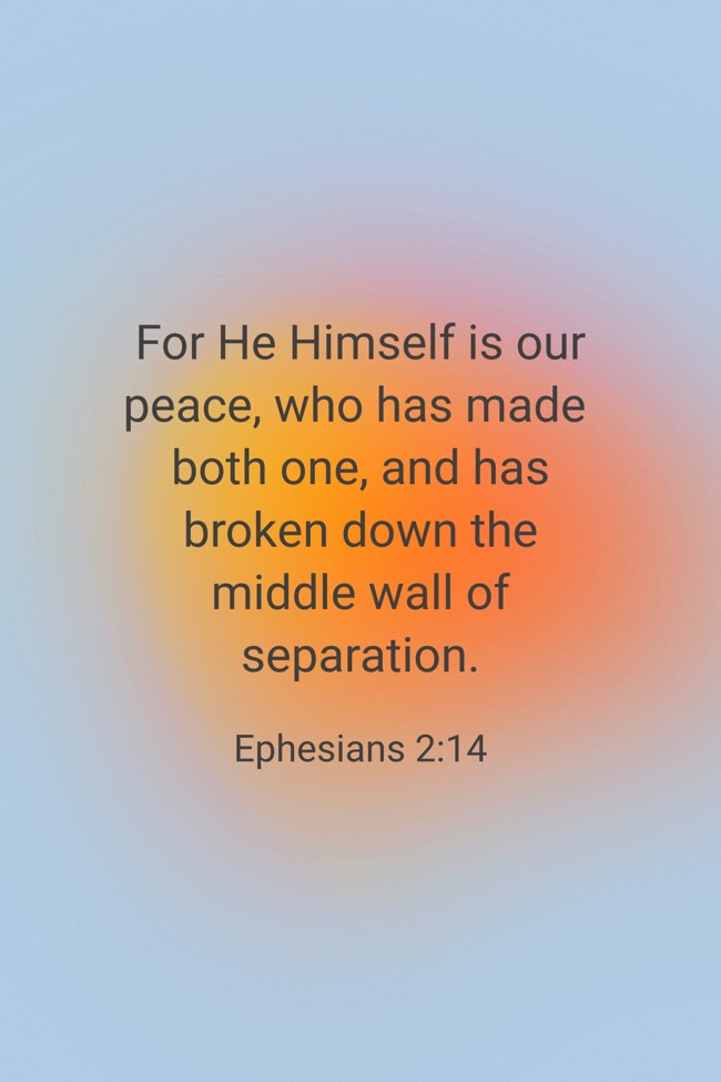 For He Himself is our peace, who has made both one, and has broken down the middle wall of separation. - Ephesians 2:14