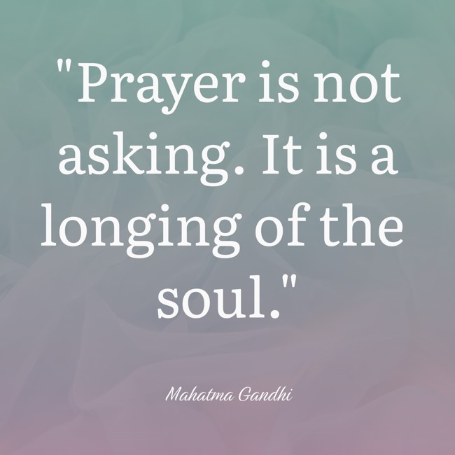 Prayer is not asking. It is a longing of the soul. - Mahatma Gandhi
