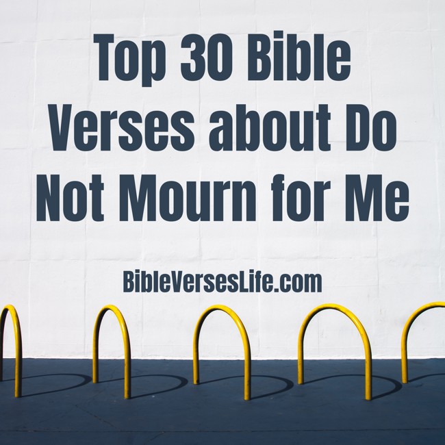 Top 30 Bible Verses about Do Not Mourn for Me