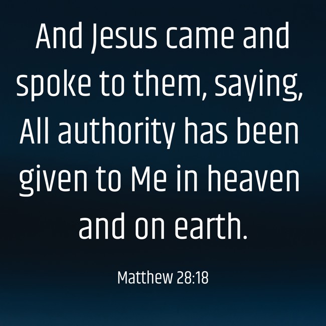 And Jesus came and spoke to them, saying, All authority has been given to Me in heaven and on earth. - Matthew 28:18