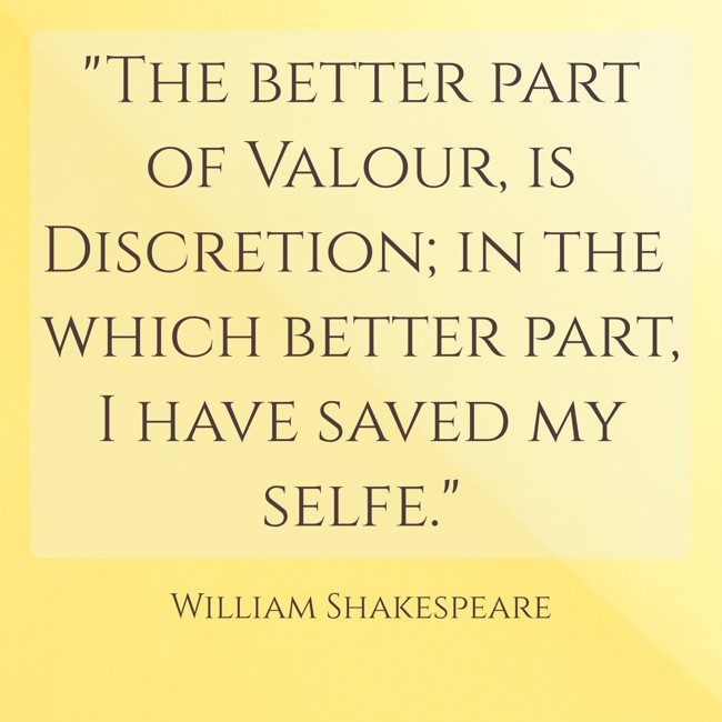 The better part of Valour, is Discretion; in the which better part, I have saved my selfe. - William Shakespeare