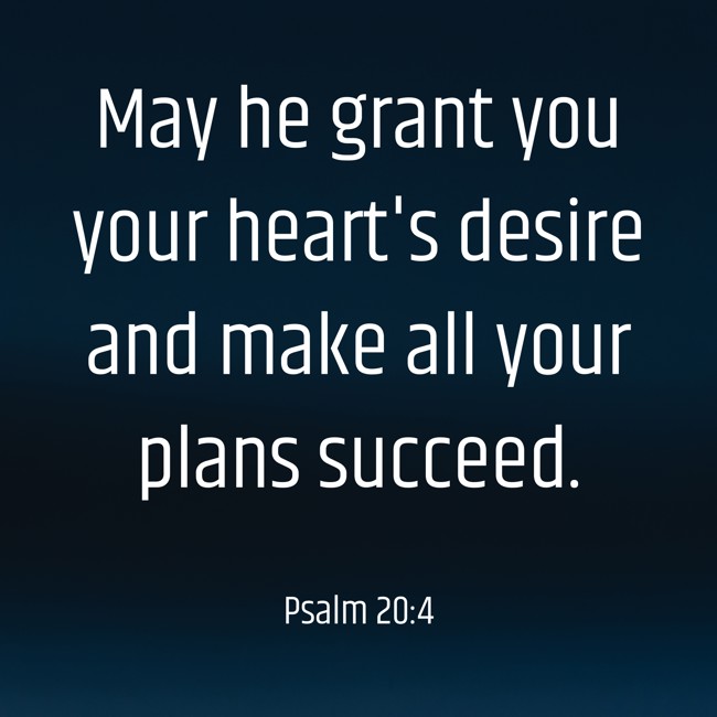 May he grant you your heart's desire and make all your plans succeed. - Psalm 20:4