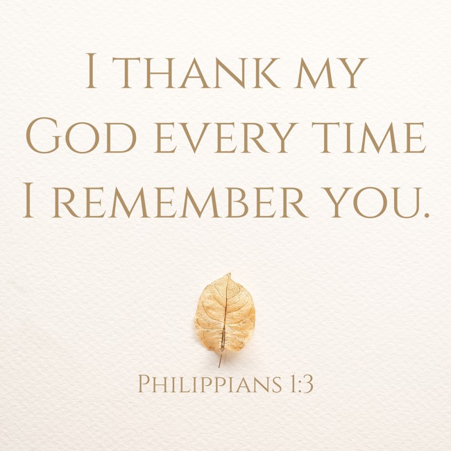 I thank my God every time I remember you. - Philippians 1:3