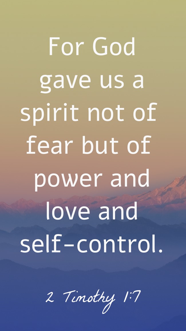 For God gave us a spirit not of fear but of power and love and self-control. - 2 Timothy 1:7