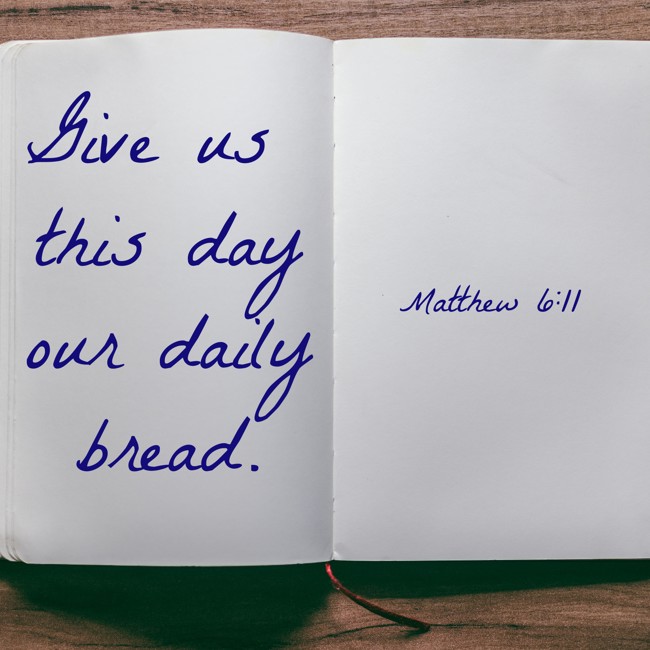 Give us this day our daily bread. - Matthew 6:11