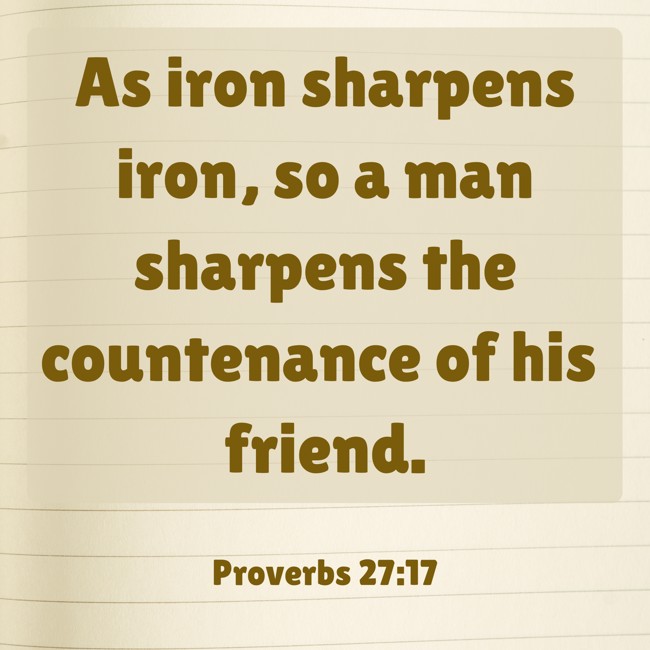 As iron sharpens iron, so a man sharpens the countenance of his friend. - Proverbs 27:17