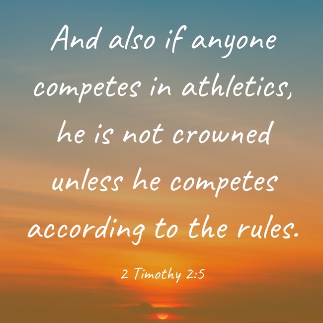 And also if anyone competes in athletics, he is not crowned unless he competes according to the rules. - 2 Timothy 2:5