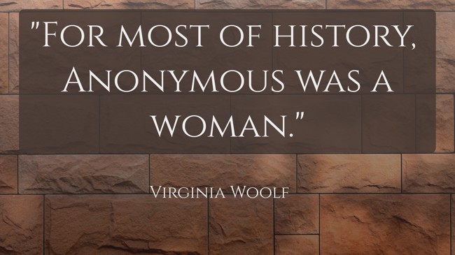 For most of history, Anonymous was a woman. - Virginia Woolf