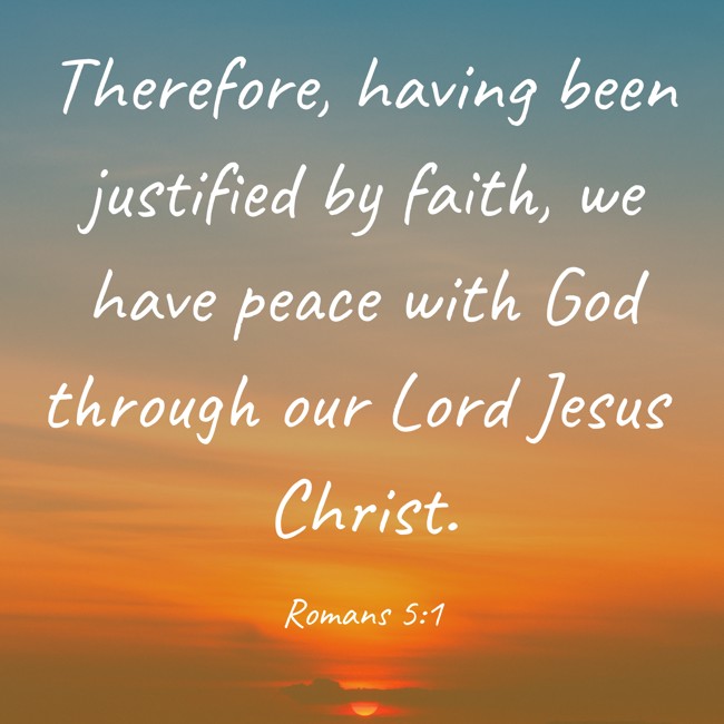 Therefore, having been justified by faith, we have peace with God through our Lord Jesus Christ. - Romans 5:1