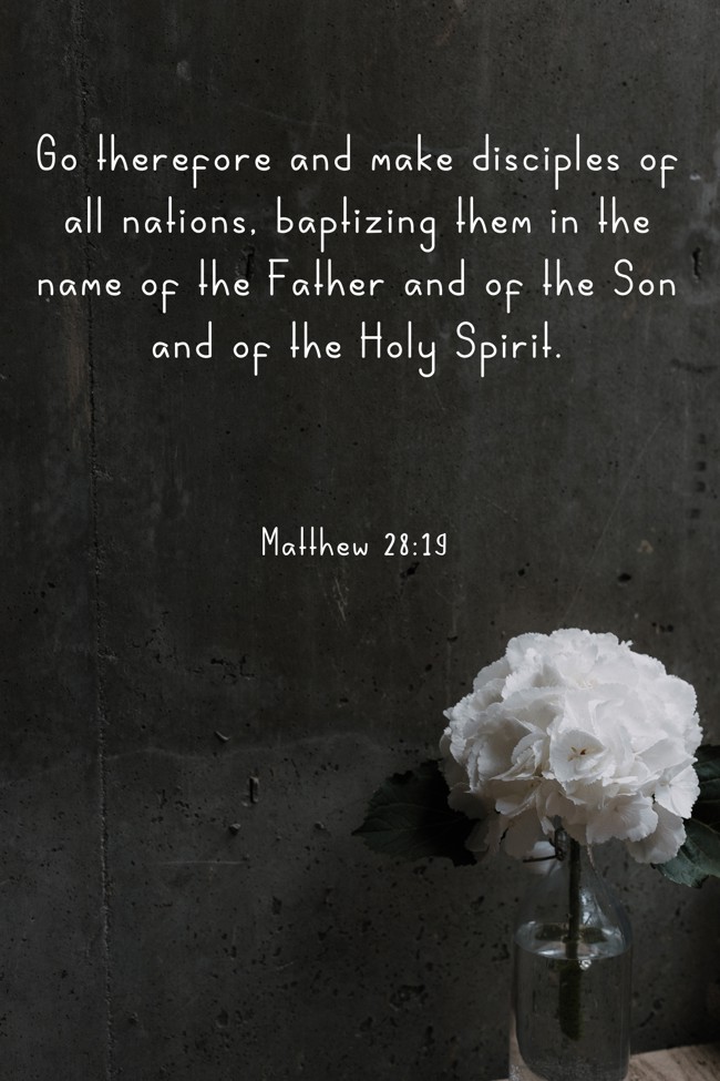 Go therefore and make disciples of all nations, baptizing them in the name of the Father and of the Son and of the Holy Spirit. - Matthew 28:19