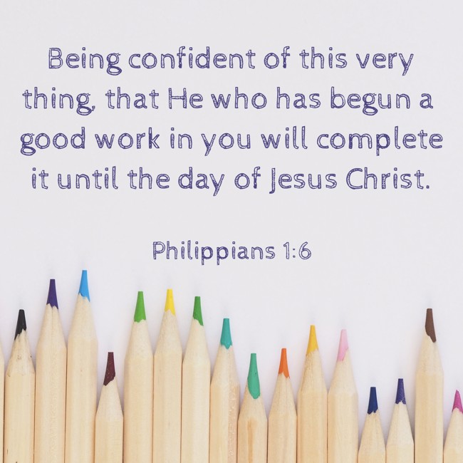 Being confident of this very thing, that He who has begun a good work in you will complete it until the day of Jesus Christ. - Philippians 1:6