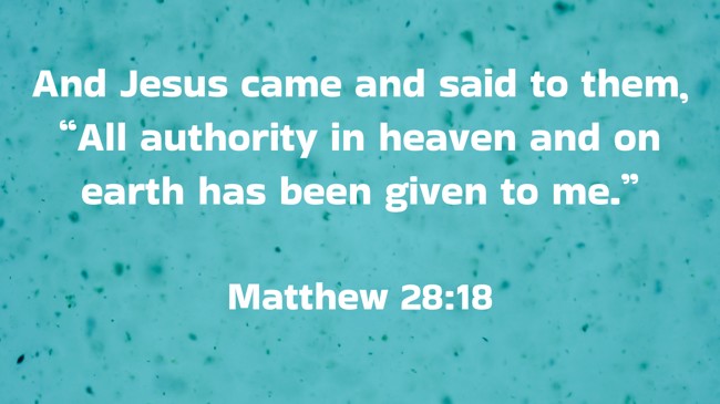 And Jesus came and said to them, “All authority in heaven and on earth has been given to me.” - Matthew 28:18