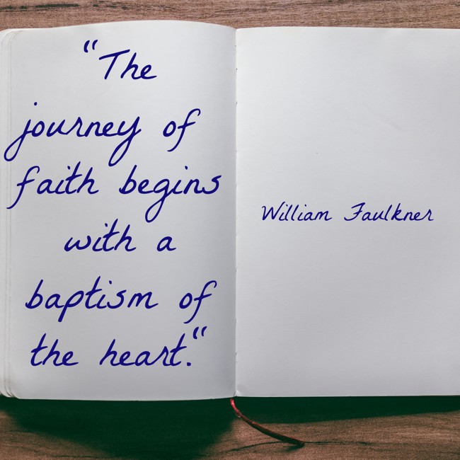 The journey of faith begins with a baptism of the heart. - William Faulkner