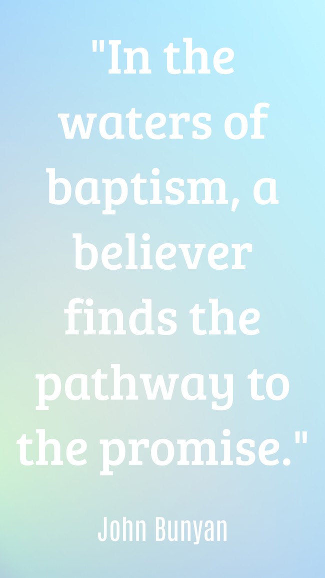In the waters of baptism, a believer finds the pathway to the promise. - John Bunyan