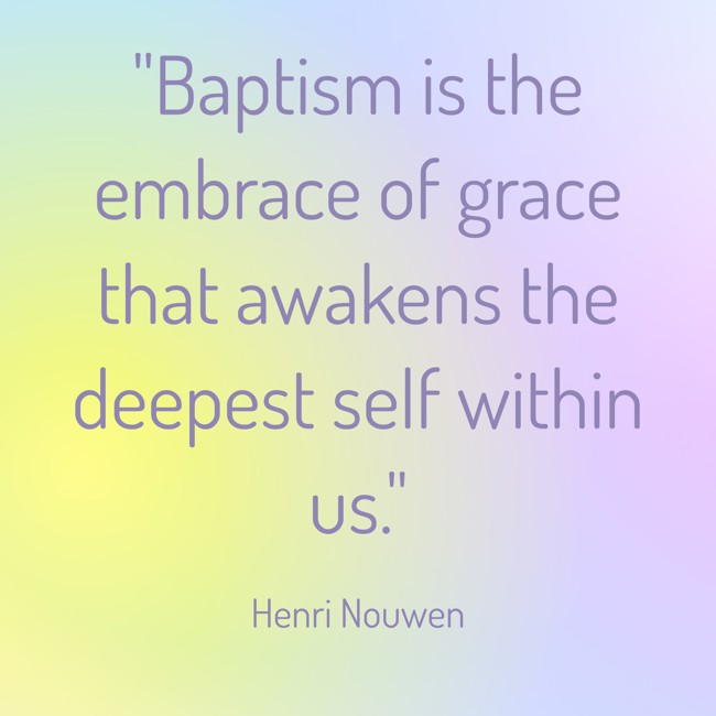 Baptism is the embrace of grace that awakens the deepest self within us. - Henri Nouwen