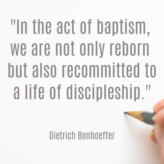 In the act of baptism, we are not only reborn but also recommitted to a life of discipleship. - Dietrich Bonhoeffer