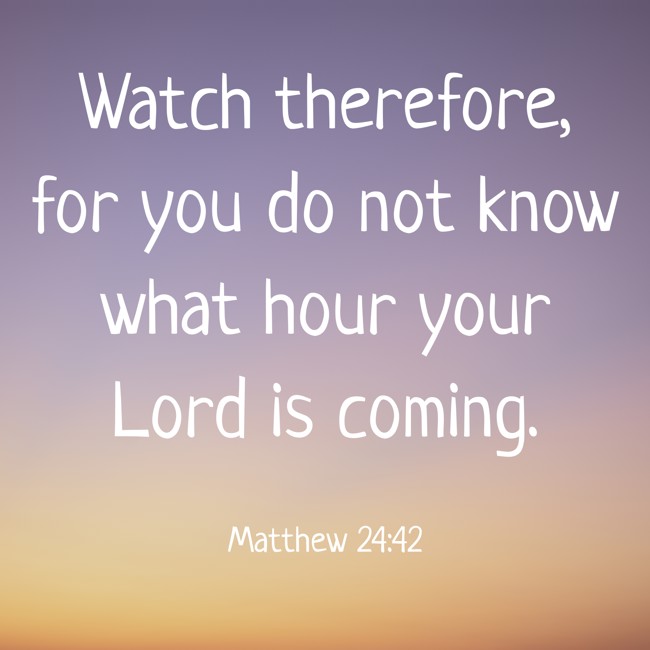 Watch therefore, for you do not know what hour your Lord is coming. - Matthew 24:42