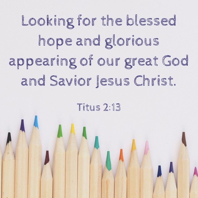 Looking for the blessed hope and glorious appearing of our great God and Savior Jesus Christ. - Titus 2:13