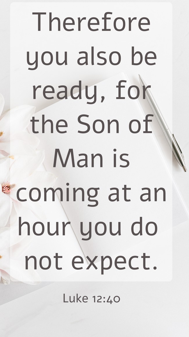 Therefore you also be ready, for the Son of Man is coming at an hour you do not expect. - Luke 12:40