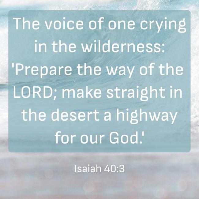 The voice of one crying in the wilderness: 'Prepare the way of the LORD; make straight in the desert a highway for our God.' - Isaiah 40:3