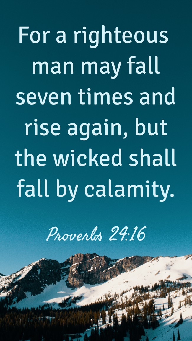 For a righteous man may fall seven times and rise again, but the wicked shall fall by calamity. - Proverbs 24:16