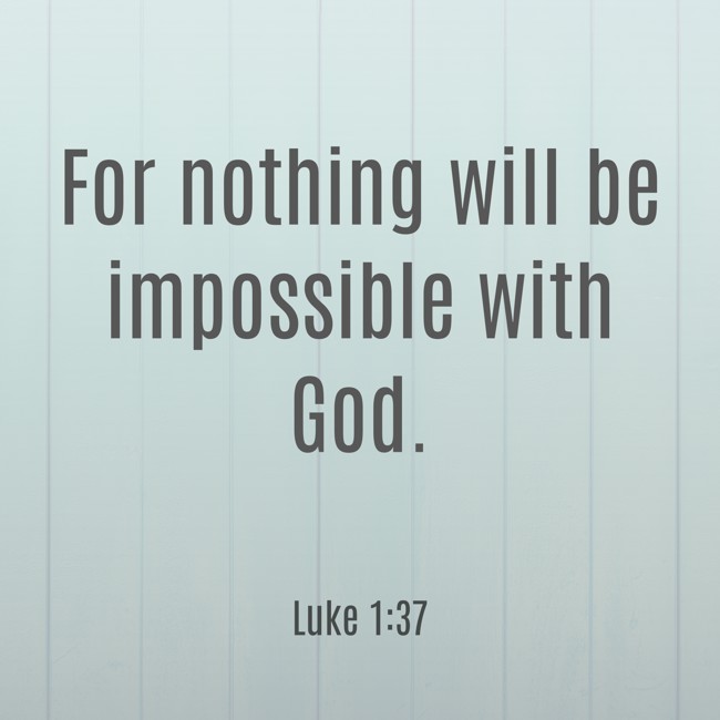 For nothing will be impossible with God. - Luke 1:37