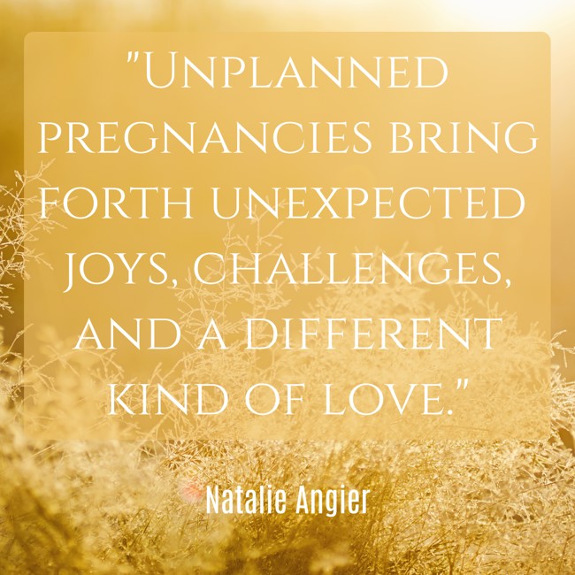 Unplanned pregnancies bring forth unexpected joys, challenges, and a different kind of love. - Natalie Angier