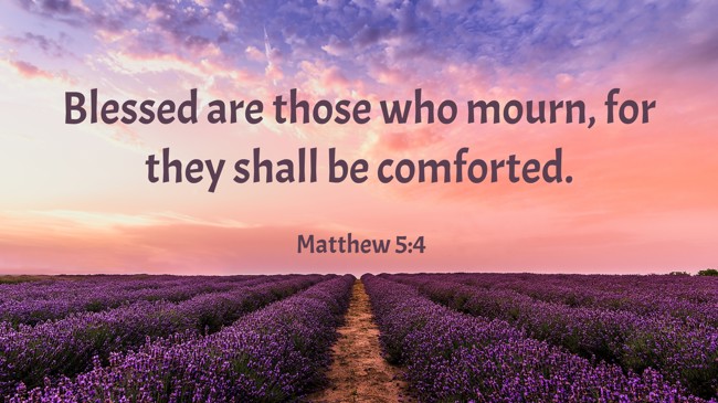 Blessed are those who mourn, for they shall be comforted. - Matthew 5:4