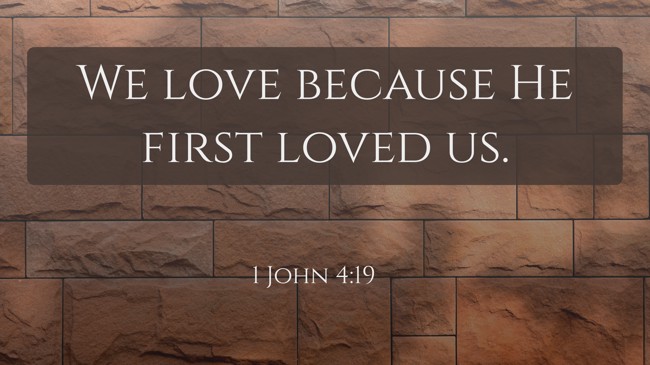 We love because He first loved us. - 1 John 4:19
